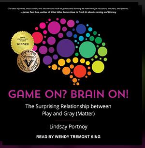 Game On? Brain On!: The Surprising Relationship between Play and Gray (Matter) by Lindsay Portnoy