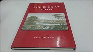 The Book Of Ripon: An Historical Anthology by Celia Thomson