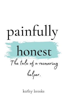 painfully honest: The Tale of a Recovering Helper by Tara Livesay, Kathy Brooks