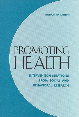 Promoting Health: Intervention Strategies from Social and Behavioral Research by Institute of Medicine, Committee on Capitalizing on Social Scie, Division of Health Promotion and Disease