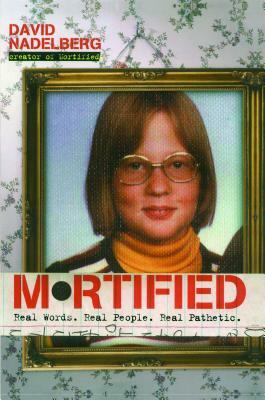 Mortified: Real Words. Real People. Real Pathetic. by David Nadelberg