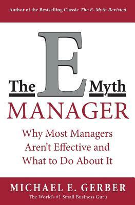 The E-Myth Manager: Why Most Managers Don't Work and What to Do about It by Michael E. Gerber