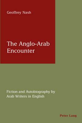 The Anglo-Arab Encounter: Fiction and Autobiography by Arab Writers in English by Geoffrey Nash