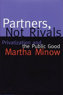 Partners Not Rivals: Privatization and the Public Good by Martha Minow