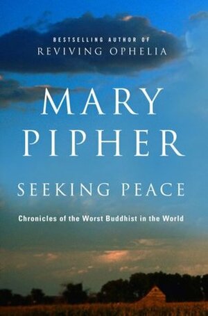 Seeking Peace: Chronicles of the Worst Buddhist in the World by Mary Pipher