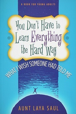 You Don't Have to Learn Everything the Hard Way: What I Wish Someone Had Told Me by Laya Saul