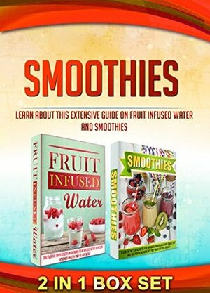 Smoothies: 2 IN 1 BOX SET Learn About This Extensive Guide On Fruit Infused Water And Smoothies (smoothies for weight loss, green smoothies, smoothies ... water book, vitamin water, detox diet) by M. Clarkshire