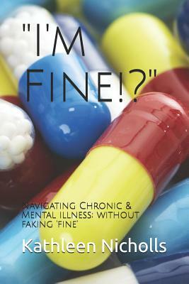 I'm Fine!?: Navigating Chronic & Mental Illness; Without Faking 'fine' by Kathleen Nicholls