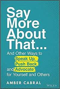 Say More About That…And Other Ways to Speak Up, Push Back, and Advocate for Yourself and Others by Amber Cabral, Amber Cabral