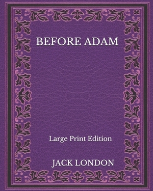 Before Adam - Large Print Edition by Jack London