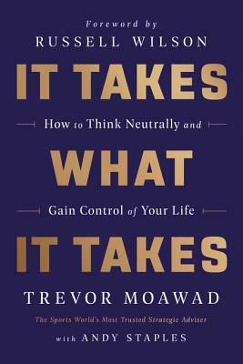 It Takes What It Takes: How to Think Neutrally and Gain Control of Your Life by Andy Staples, Trevor Moawad