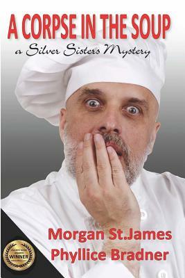 A Corpse in the Soup: A Silver Sisters Mystery by Phyllice Bradner, Morgan St James