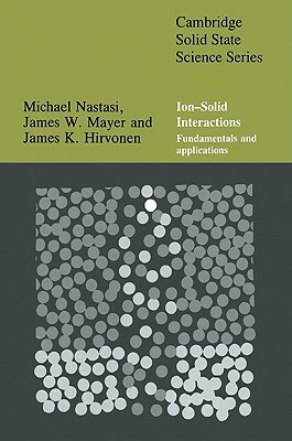 Ion-Solid Interactions: Fundamentals and Applications by James K. Hirvonen, James Mayer, Michael Nastasi