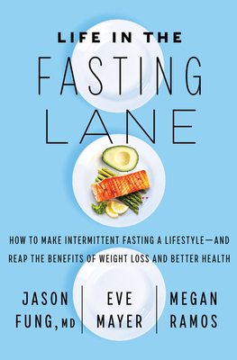 Life in the Fasting Lane: How to Make Intermittent Fasting a Lifestyle--And Reap the Benefits of Weight Loss and Better Health by Megan Ramos, Jason Fung, Eve Mayer
