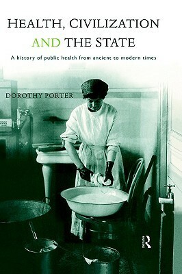 Health, Civilization and the State: A History of Public Health from Ancient to Modern Times by Dorothy Porter