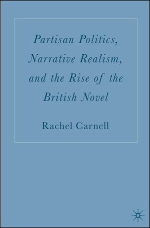 Partisan Politics, Narrative Realism, and the Rise of the British Novel by Rachel Carnell