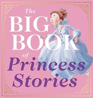 The Big Book of Princess Stories: 10 Favorite Fables, from Cinderella to Rapunzel by Editors of Applesauce Press