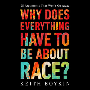 Why Does Everything Have to Be about Race?: 25 Arguments That Won't Go Away by Keith Boykin