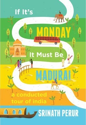 If It's Monday It Must Be Madurai: A Conducted Tour of India by Srinath Perur