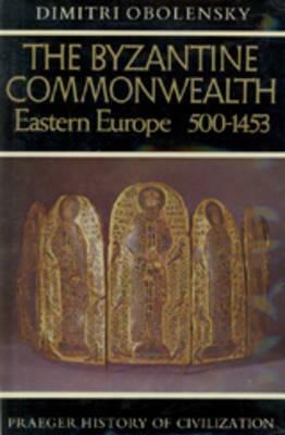 The Byzantine Commonwealth: Eastern Europe, 500-1453 by Dimitri Obolensky