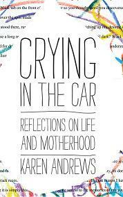 Crying in the Car: Reflections on Life and Motherhood by Karen Andrews