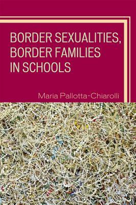 Border Sexualities, Border Families in Schools by Maria Pallotta-Chiarolli