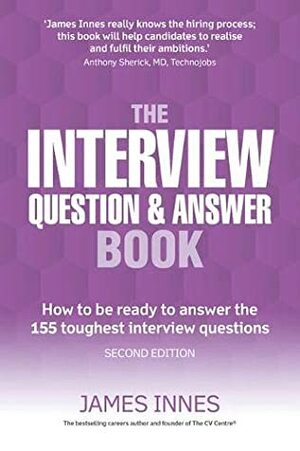 The Interview Question & Answer Book: How to Be Ready to Answer the 155 Toughest Interview Questions by James Innes