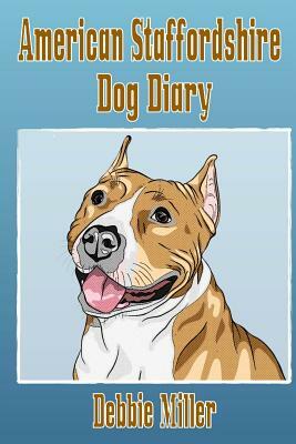 American Staffordshire Dog Diary: Create a dog memoir, dog scrapbook or dog diary, for your dog by Debbie Miller