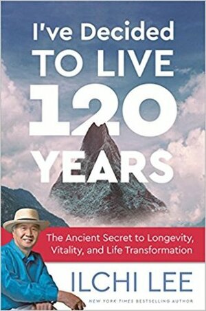 I've Decided to Live 120 Years: The Ancient Secret to Longevity, Vitality, and Life Transformation by Ilchi Lee