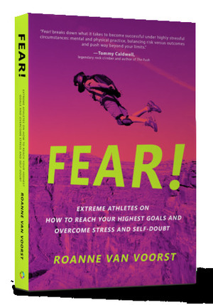 Fear!: Extreme Athletes on How to Reach Your Highest Goals and Overcome Stress and Self Doubt by Roanne van Voorst