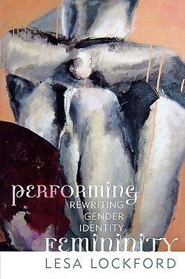 Performing Femininity: Rewriting Gender Identity by Lesa Lockford