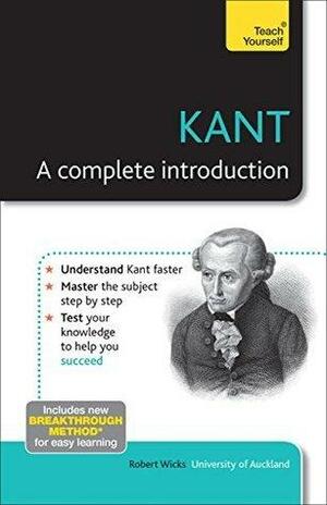 Kant: A Complete Introduction: Teach Yourself by Robert Wicks, Robert Wicks