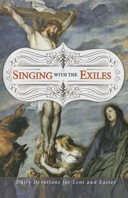 Singing with the Exiles Devotional: Daily Devotions for Lent and Easter by R. Reed Lessing