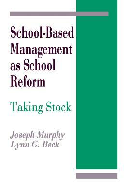 School-Based Management as School Reform: Taking Stock by Joseph F. Murphy, Lynn G. Beck