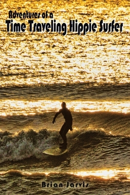 Adventures of a Time Traveling Hippie Surfer by Brian Jarvis