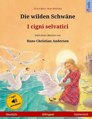 Die wilden Schwäne - I cigni selvatici. Zweisprachiges Kinderbuch nach einem Märchen von Hans Christian Andersen (Deutsch - Italienisch) by Ulrich Renz