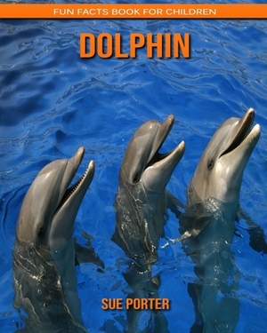 Dolphin: Fun Facts Book for Children by Sue Porter