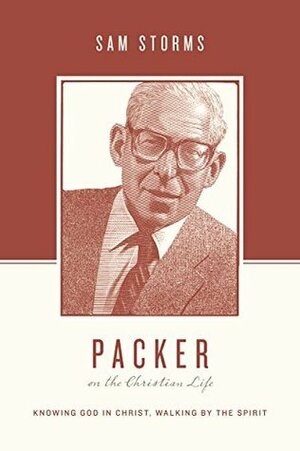Packer on the Christian Life: Knowing God in Christ, Walking by the Spirit by Stephen J. Nichols, Justin Taylor, Sam Storms