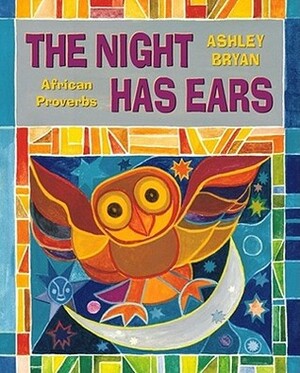 The Night Has Ears: African Proverbs by Ashley Bryan