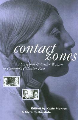 Contact Zones: Aboriginal and Settler Women in Canada's Colonial Past by Katie Pickles, Myra Rutherdale
