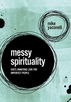 Messy Spirituality: God's Annoying Love for Imperfect People by Mike Yaconelli