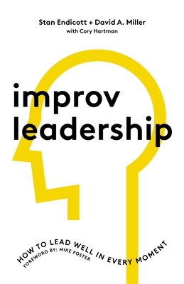 Improv Leadership: How to Lead Well in Every Moment by Stan Endicott, David Miller