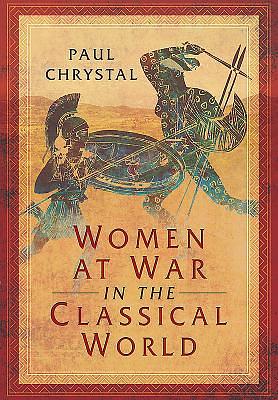 Women at War in the Classical World by Paul Chrystal