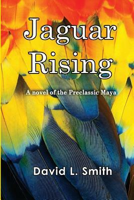 Jaguar Rising: A novel of the Preclassic Maya by David L. Smith