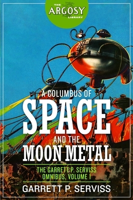 A Columbus of Space and The Moon Metal: The Garrett P. Serviss Omnibus, Volume 1 by 