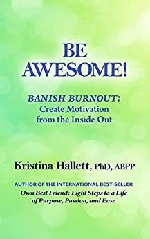 BE AWESOME!: Banish Burnout - Create Motivation from the Inside Out by Kristina Hallett