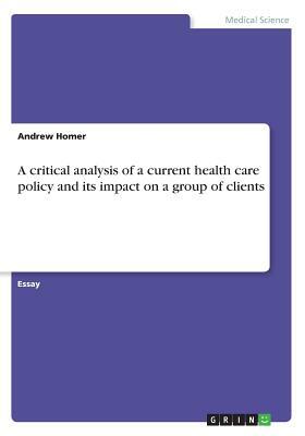 A critical analysis of a current health care policy and its impact on a group of clients by Andrew Homer