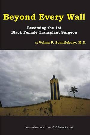 Beyond Every Wall: Becoming the 1st Black, Female Transplant Surgeon by James Randall