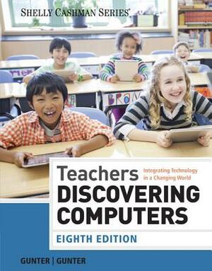 Teachers Discovering Computers: Integrating Technology in a Changing World by Glenda A. Gunter, Randolph E. Gunter