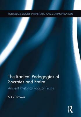 The Radical Pedagogies of Socrates and Freire: Ancient Rhetoric/Radical Praxis by Stephen Brown